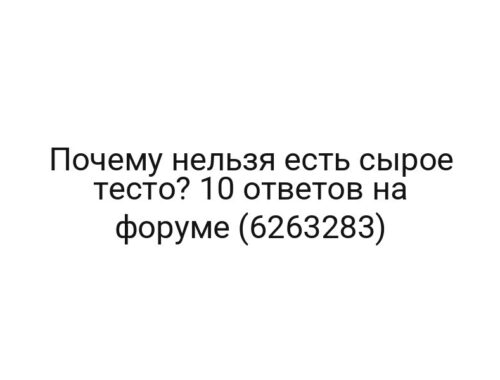 Почему нельзя есть сырое тесто? 10 ответов на форуме (6263283)