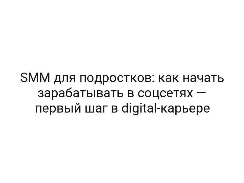 SMM для подростков: как начать зарабатывать в соцсетях — первый шаг в digital-карьере
