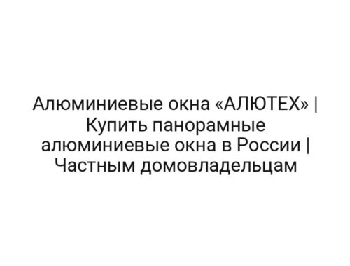 Алюминиевые окна «АЛЮТЕХ» | Купить панорамные алюминиевые окна в России | Частным домовладельцам