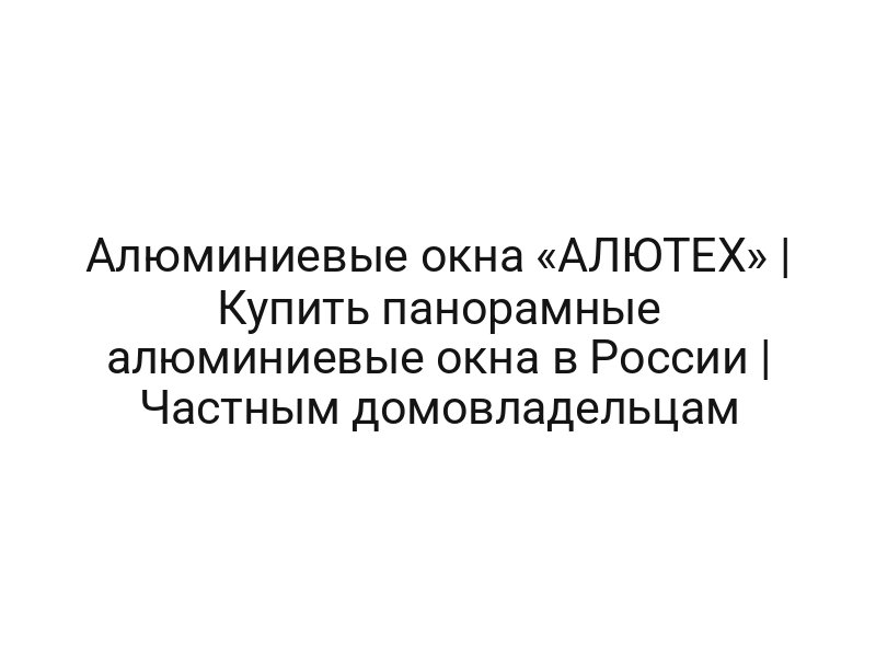Алюминиевые окна «АЛЮТЕХ» | Купить панорамные алюминиевые окна в России | Частным домовладельцам