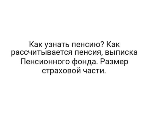 Как узнать пенсию? Как рассчитывается пенсия, выписка Пенсионного фонда. Размер страховой части.