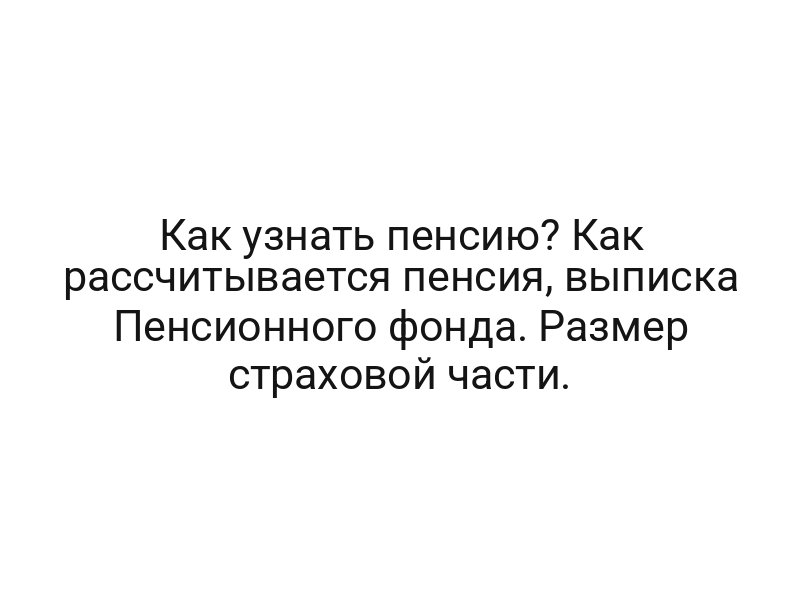 Как узнать пенсию? Как рассчитывается пенсия, выписка Пенсионного фонда. Размер страховой части.