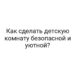 Как сделать детскую комнату безопасной и уютной?