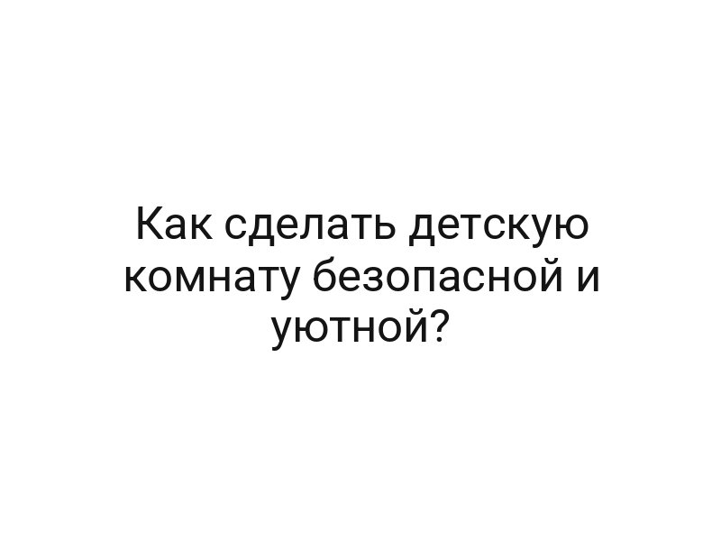Как сделать детскую комнату безопасной и уютной?
