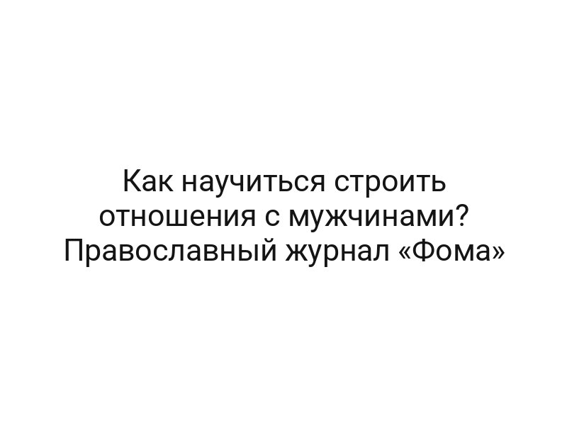 Как научиться строить отношения с мужчинами? Православный журнал «Фома»