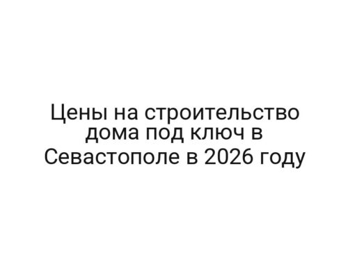 Цены на строительство дома под ключ в Севастополе в 2026 году