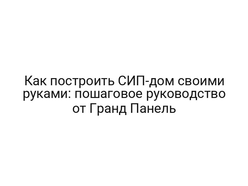 Как построить СИП-дом своими руками: пошаговое руководство от Гранд Панель