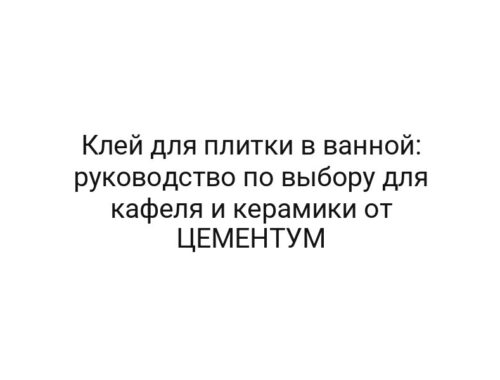 Клей для плитки в ванной: руководство по выбору для кафеля и керамики от ЦЕМЕНТУМ