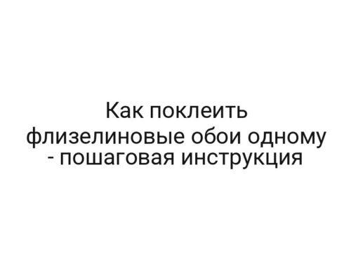 Как поклеить флизелиновые обои одному — пошаговая инструкция