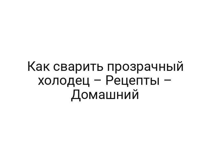 Как сварить прозрачный холодец – Рецепты – Домашний